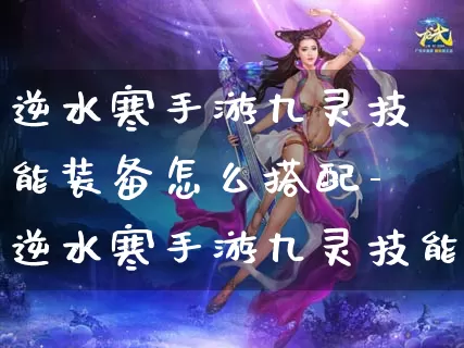 逆水寒手游九灵技能装备怎么搭配-逆水寒手游九灵技能装备搭配推荐介绍攻略_https://www.511yx.com_游戏攻略_第1张